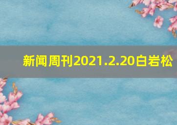 新闻周刊2021.2.20白岩松