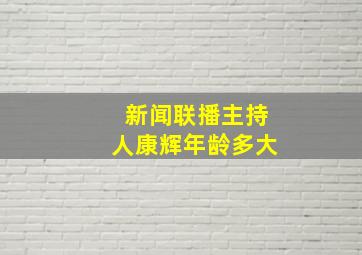 新闻联播主持人康辉年龄多大