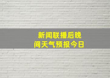 新闻联播后晚间天气预报今日