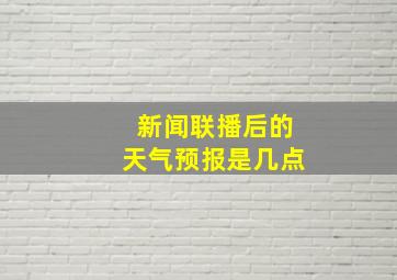 新闻联播后的天气预报是几点