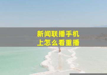 新闻联播手机上怎么看重播