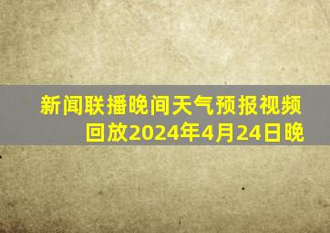 新闻联播晚间天气预报视频回放2024年4月24日晚