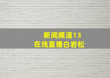 新闻频道13在线直播白岩松