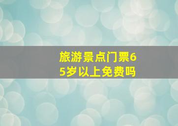 旅游景点门票65岁以上免费吗