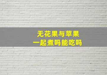 无花果与苹果一起煮吗能吃吗