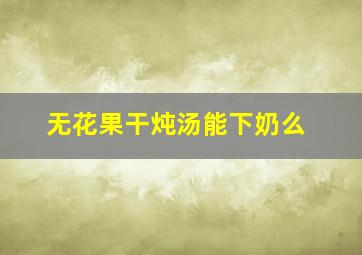 无花果干炖汤能下奶么