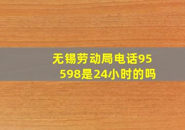 无锡劳动局电话95598是24小时的吗