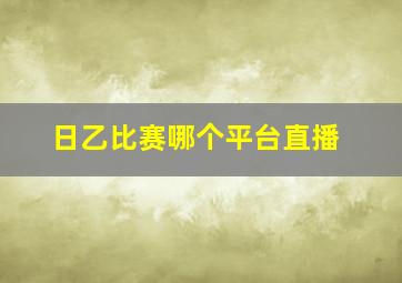 日乙比赛哪个平台直播