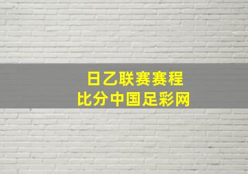 日乙联赛赛程比分中国足彩网