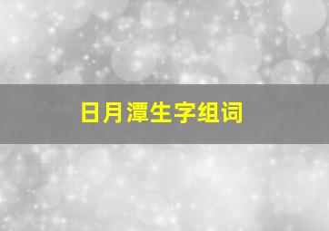 日月潭生字组词