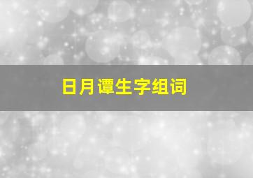 日月谭生字组词