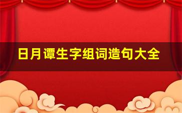 日月谭生字组词造句大全