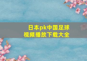 日本pk中国足球视频播放下载大全