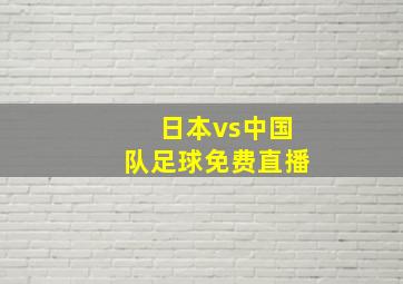 日本vs中国队足球免费直播