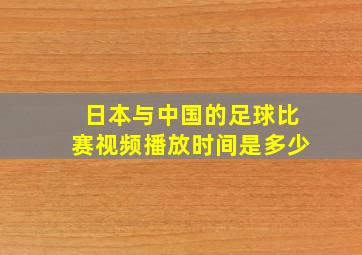 日本与中国的足球比赛视频播放时间是多少