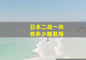 日本二战一共有多少艘航母