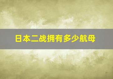 日本二战拥有多少航母