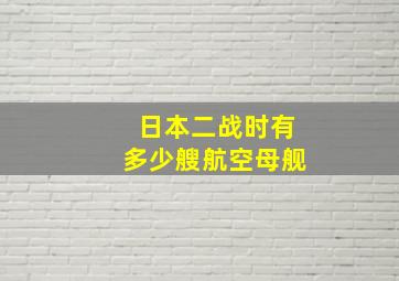 日本二战时有多少艘航空母舰