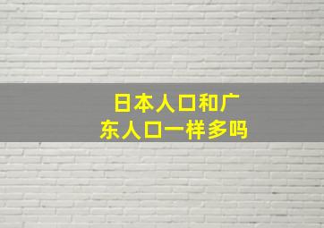 日本人口和广东人口一样多吗