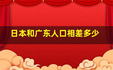 日本和广东人口相差多少