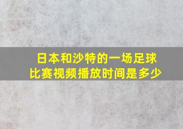 日本和沙特的一场足球比赛视频播放时间是多少