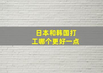 日本和韩国打工哪个更好一点