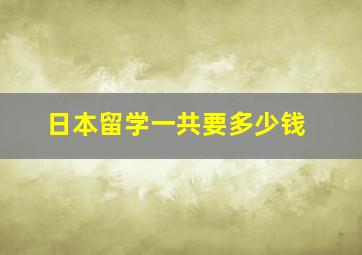 日本留学一共要多少钱