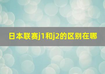 日本联赛j1和j2的区别在哪