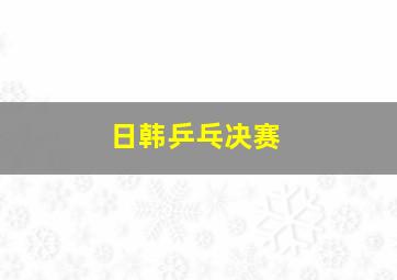 日韩乒乓决赛