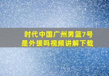 时代中国广州男篮7号是外援吗视频讲解下载