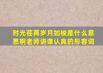 时光荏苒岁月如梭是什么意思啊老师讲课认真的形容词