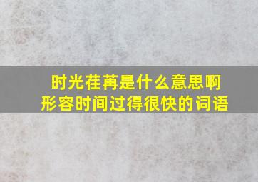 时光荏苒是什么意思啊形容时间过得很快的词语