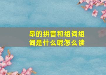 昂的拼音和组词组词是什么呢怎么读