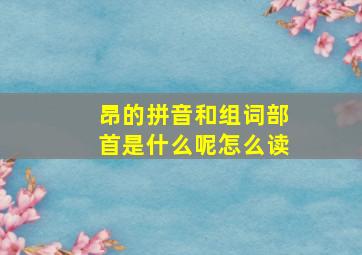 昂的拼音和组词部首是什么呢怎么读