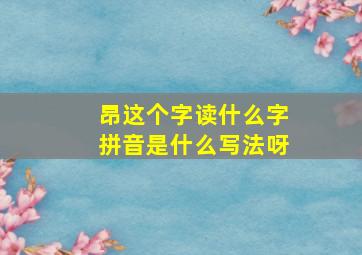 昂这个字读什么字拼音是什么写法呀