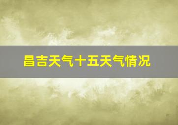 昌吉天气十五天气情况