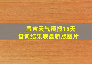 昌吉天气预报15天查询结果表最新版图片