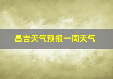 昌吉天气预报一周天气