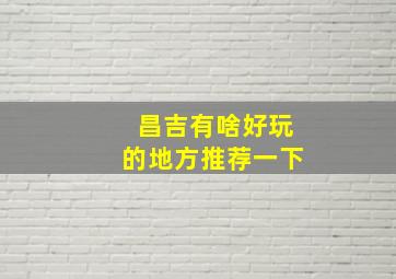 昌吉有啥好玩的地方推荐一下