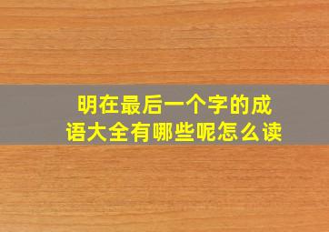 明在最后一个字的成语大全有哪些呢怎么读