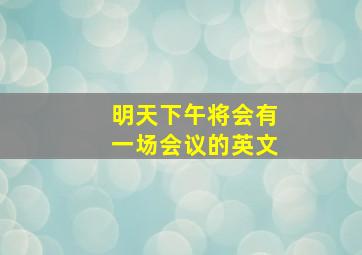 明天下午将会有一场会议的英文