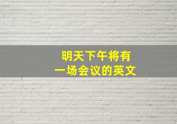 明天下午将有一场会议的英文