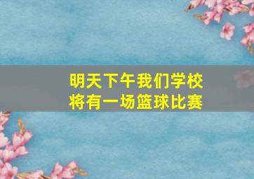 明天下午我们学校将有一场篮球比赛