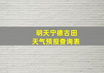 明天宁德古田天气预报查询表