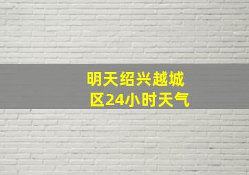 明天绍兴越城区24小时天气