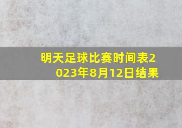 明天足球比赛时间表2023年8月12日结果