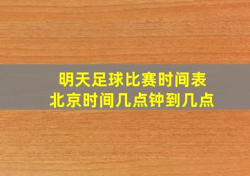 明天足球比赛时间表北京时间几点钟到几点