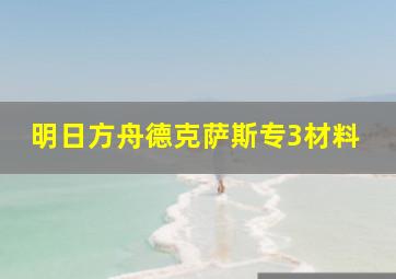 明日方舟德克萨斯专3材料