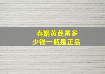 春娟黄芪霜多少钱一瓶是正品