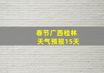 春节广西桂林天气预报15天